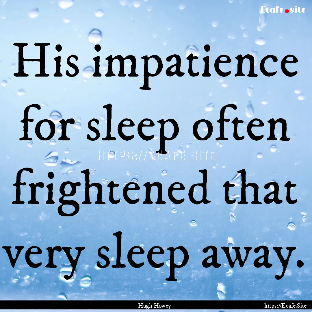 His impatience for sleep often frightened.... : Quote by Hugh Howey