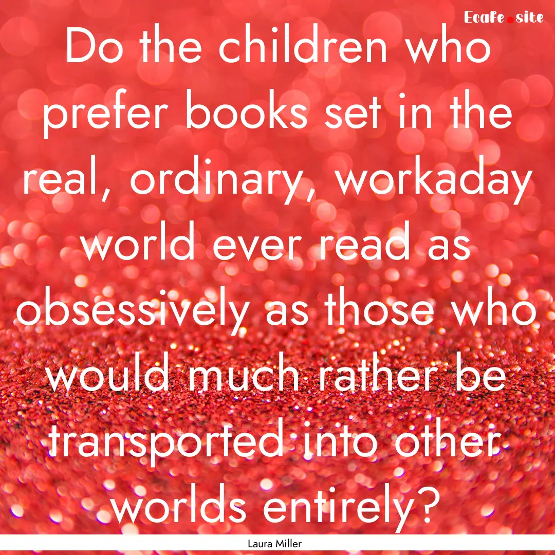 Do the children who prefer books set in the.... : Quote by Laura Miller