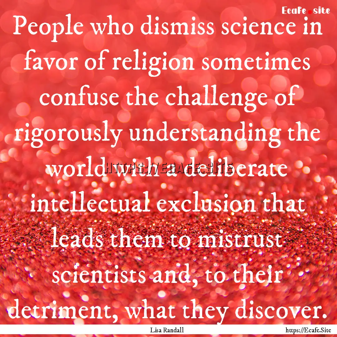 People who dismiss science in favor of religion.... : Quote by Lisa Randall