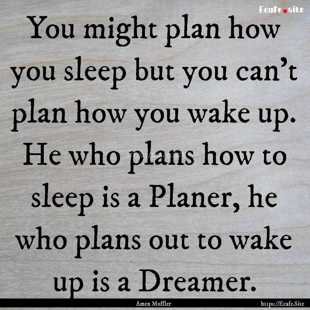 You might plan how you sleep but you can't.... : Quote by Amen Muffler