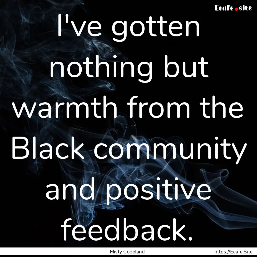 I've gotten nothing but warmth from the Black.... : Quote by Misty Copeland