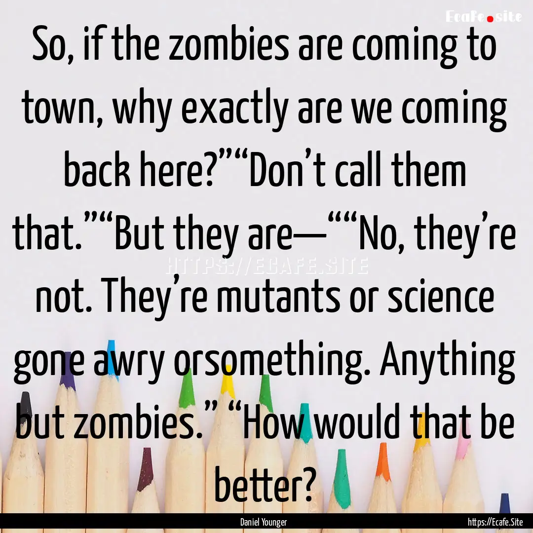 So, if the zombies are coming to town, why.... : Quote by Daniel Younger