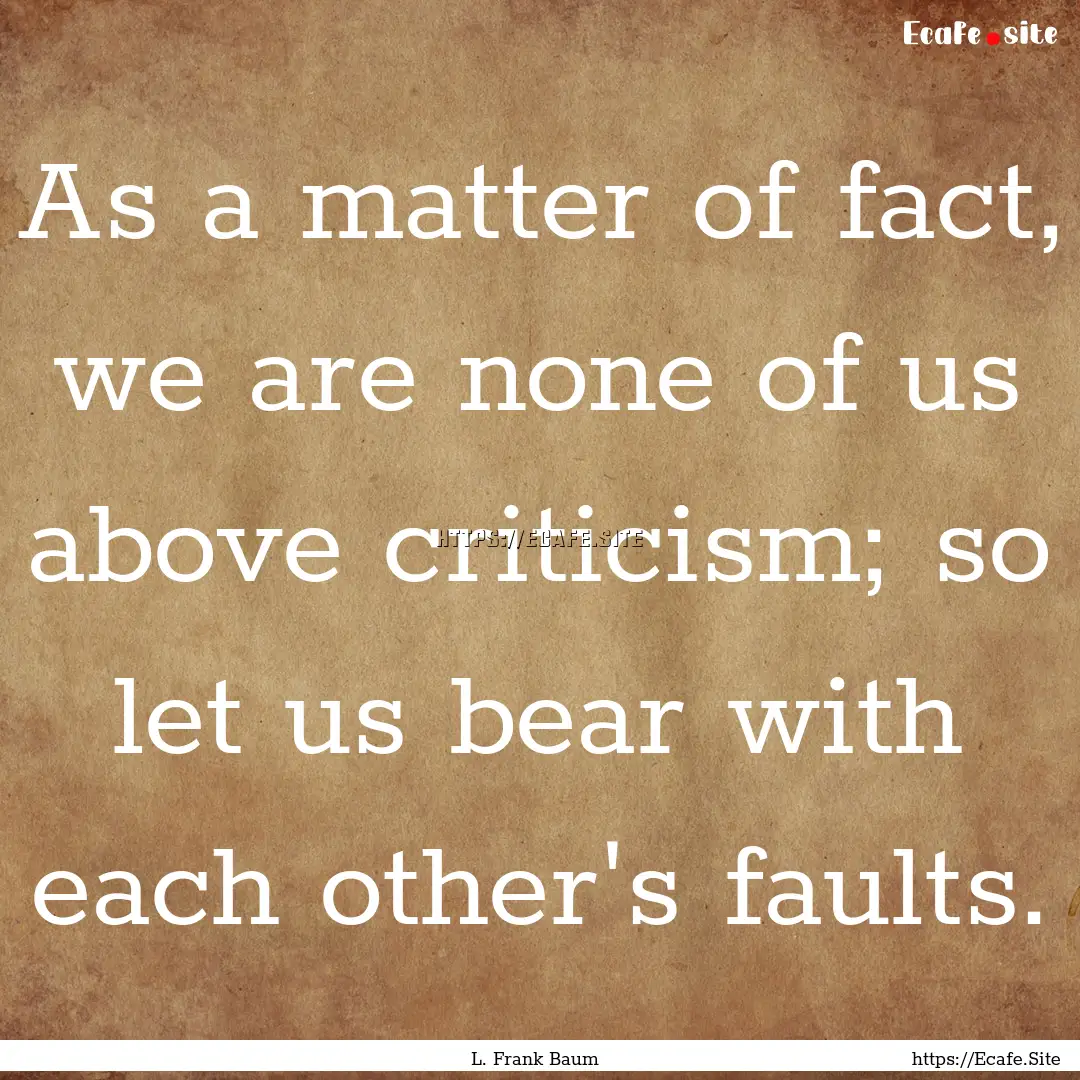 As a matter of fact, we are none of us above.... : Quote by L. Frank Baum