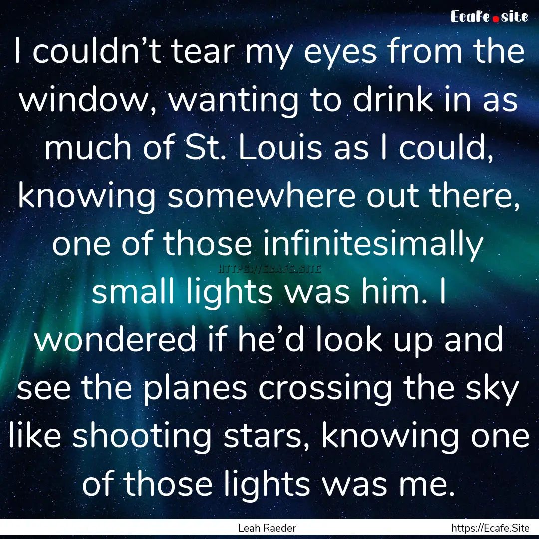 I couldn’t tear my eyes from the window,.... : Quote by Leah Raeder