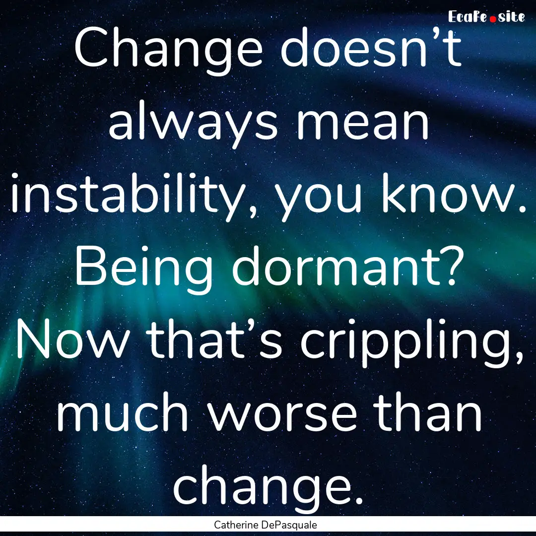 Change doesn’t always mean instability,.... : Quote by Catherine DePasquale