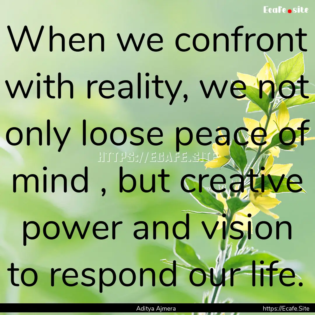 When we confront with reality, we not only.... : Quote by Aditya Ajmera