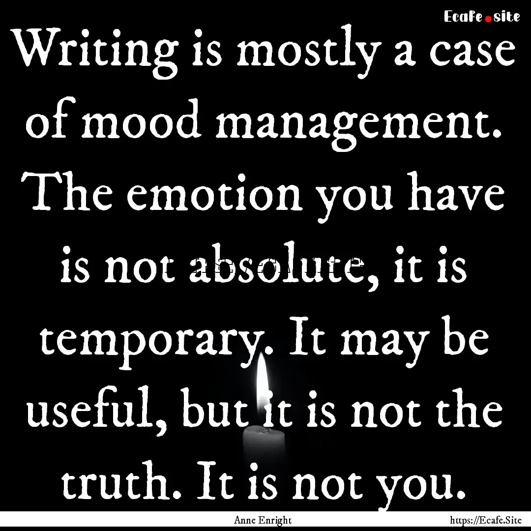 Writing is mostly a case of mood management..... : Quote by Anne Enright