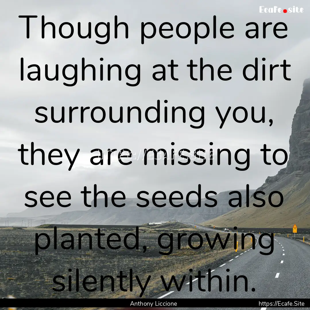 Though people are laughing at the dirt surrounding.... : Quote by Anthony Liccione