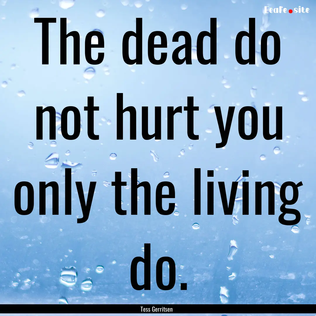 The dead do not hurt you only the living.... : Quote by Tess Gerritsen