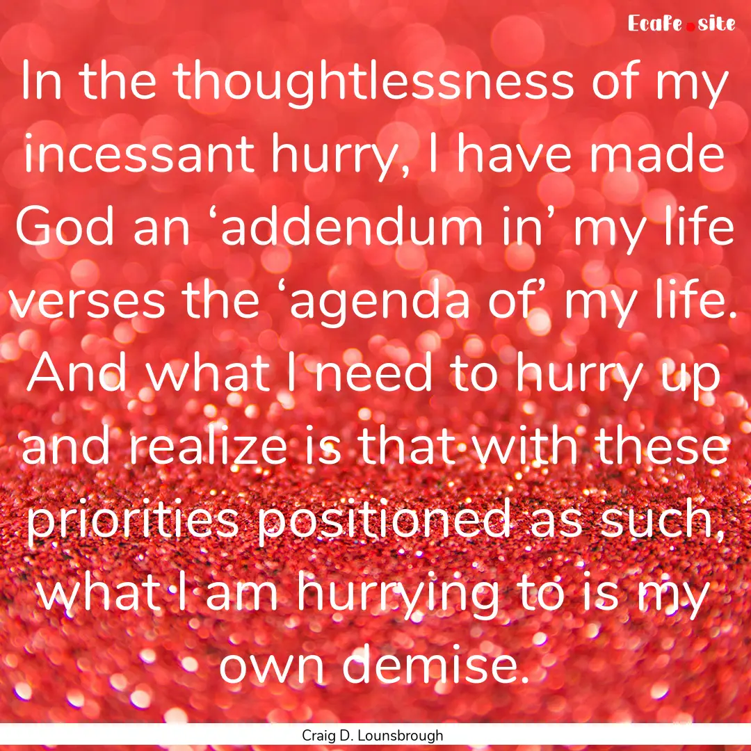 In the thoughtlessness of my incessant hurry,.... : Quote by Craig D. Lounsbrough