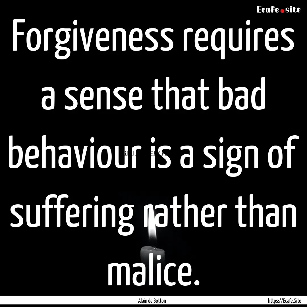 Forgiveness requires a sense that bad behaviour.... : Quote by Alain de Botton