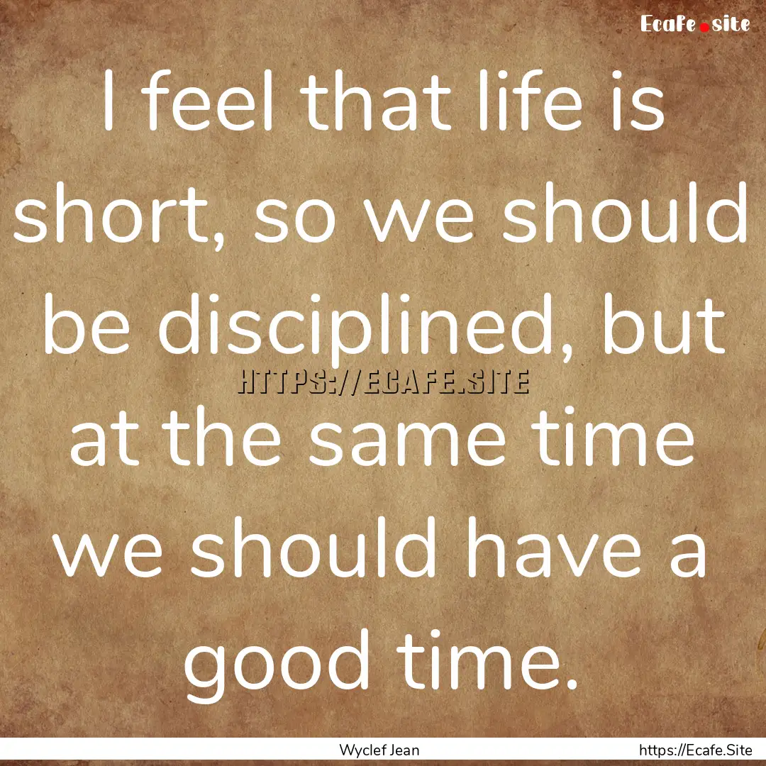 I feel that life is short, so we should be.... : Quote by Wyclef Jean