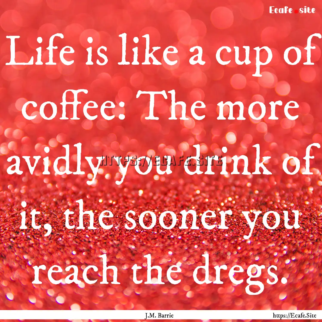 Life is like a cup of coffee: The more avidly.... : Quote by J.M. Barrie