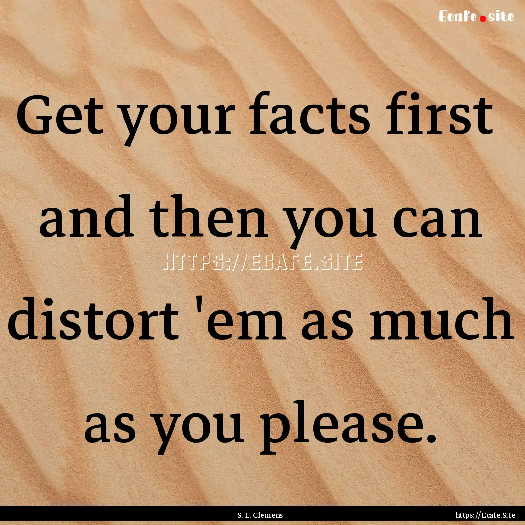 Get your facts first and then you can distort.... : Quote by S. L. Clemens