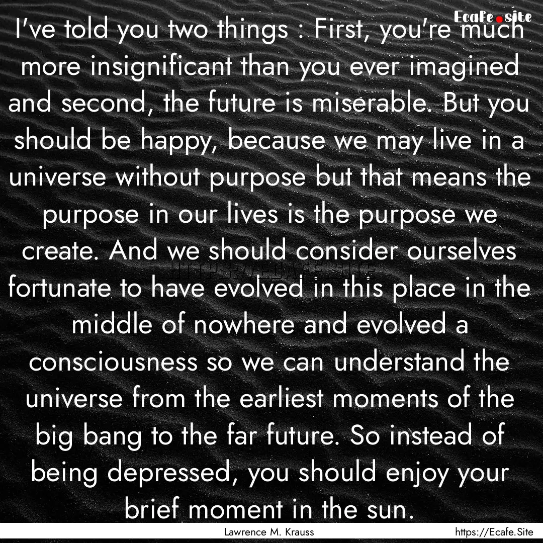 I've told you two things : First, you're.... : Quote by Lawrence M. Krauss