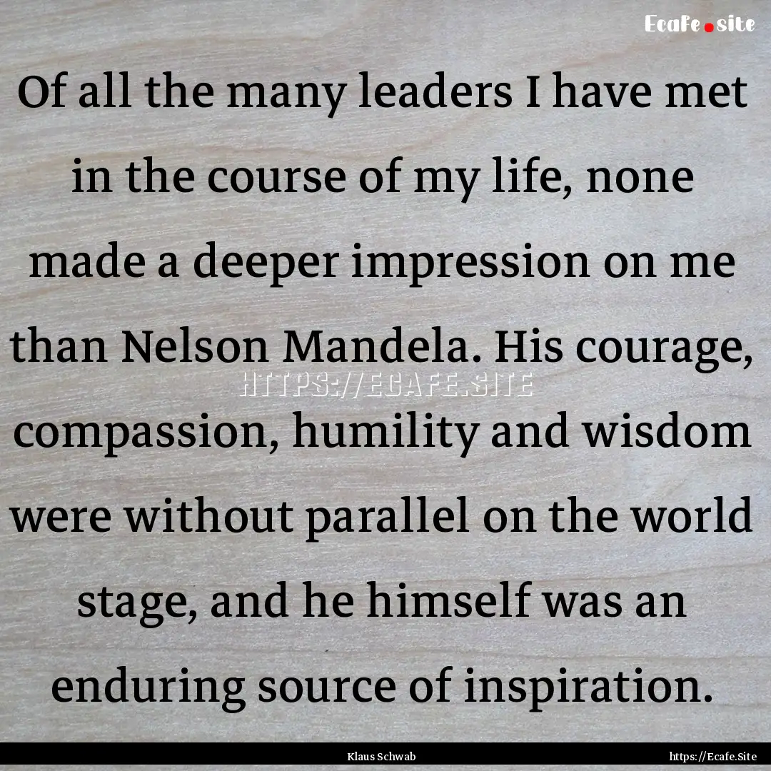 Of all the many leaders I have met in the.... : Quote by Klaus Schwab