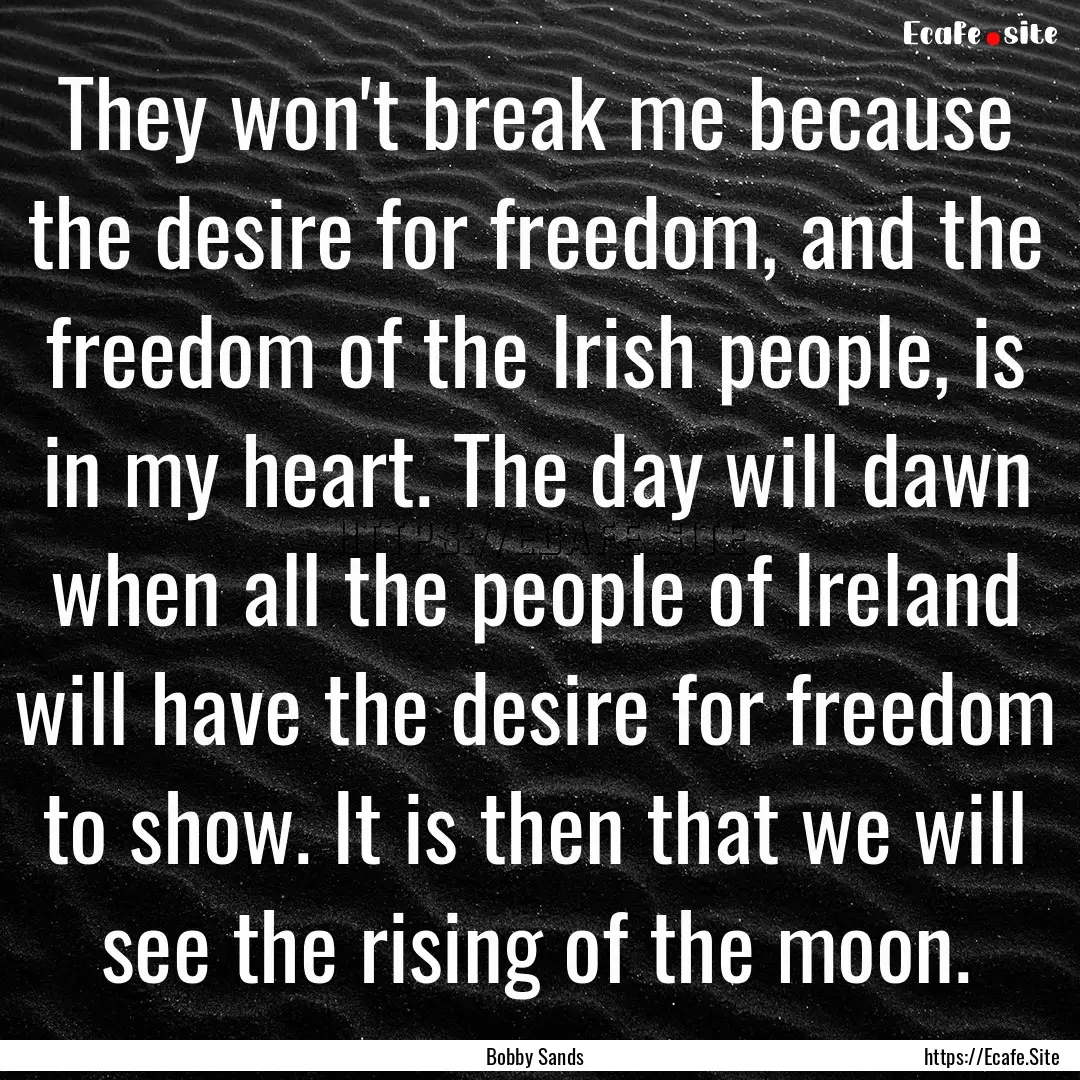 They won't break me because the desire for.... : Quote by Bobby Sands