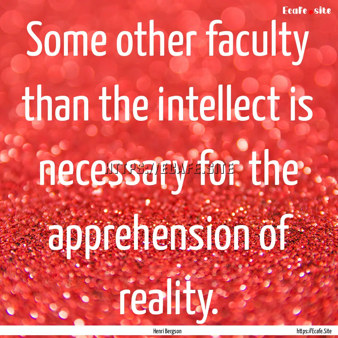 Some other faculty than the intellect is.... : Quote by Henri Bergson