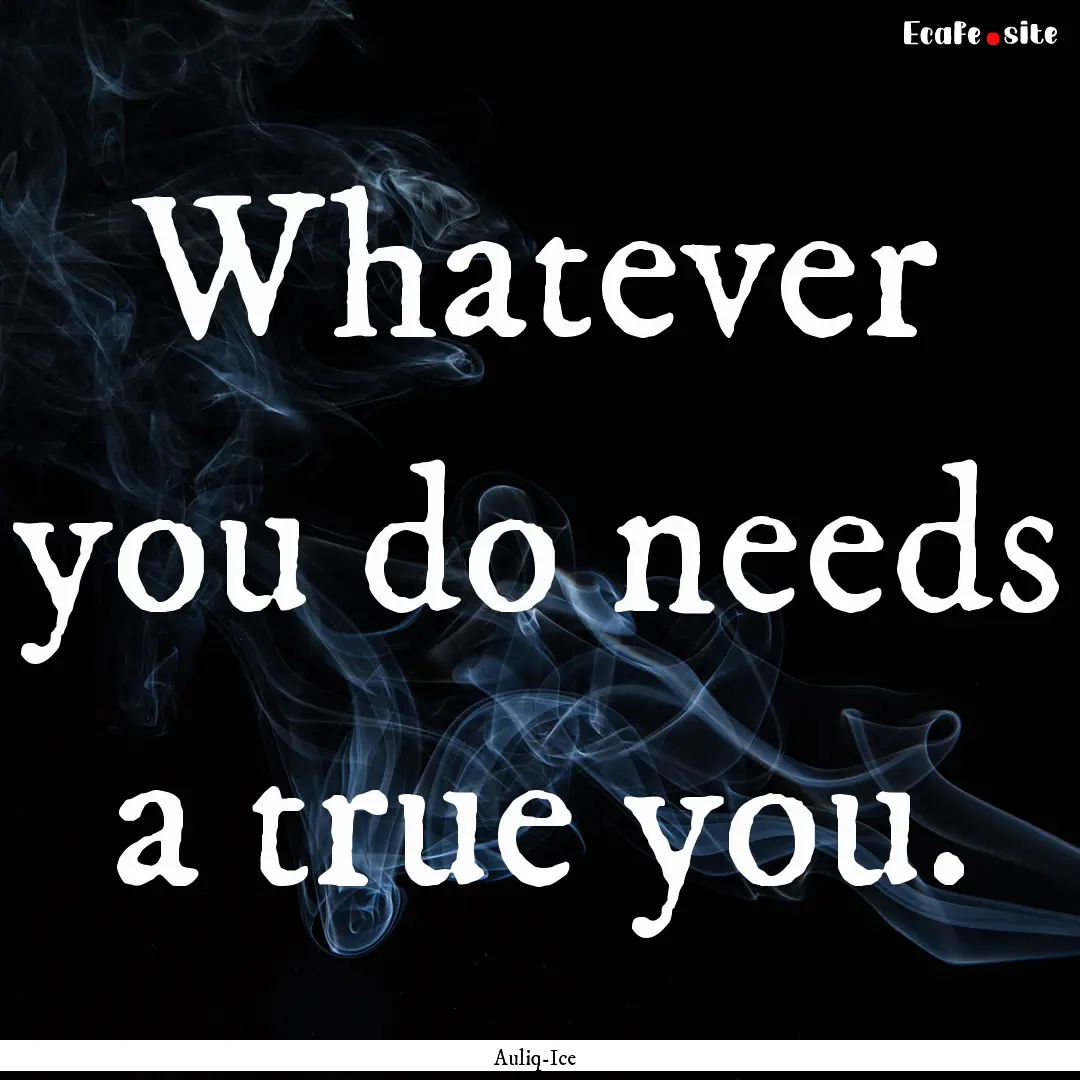 Whatever you do needs a true you. : Quote by Auliq-Ice