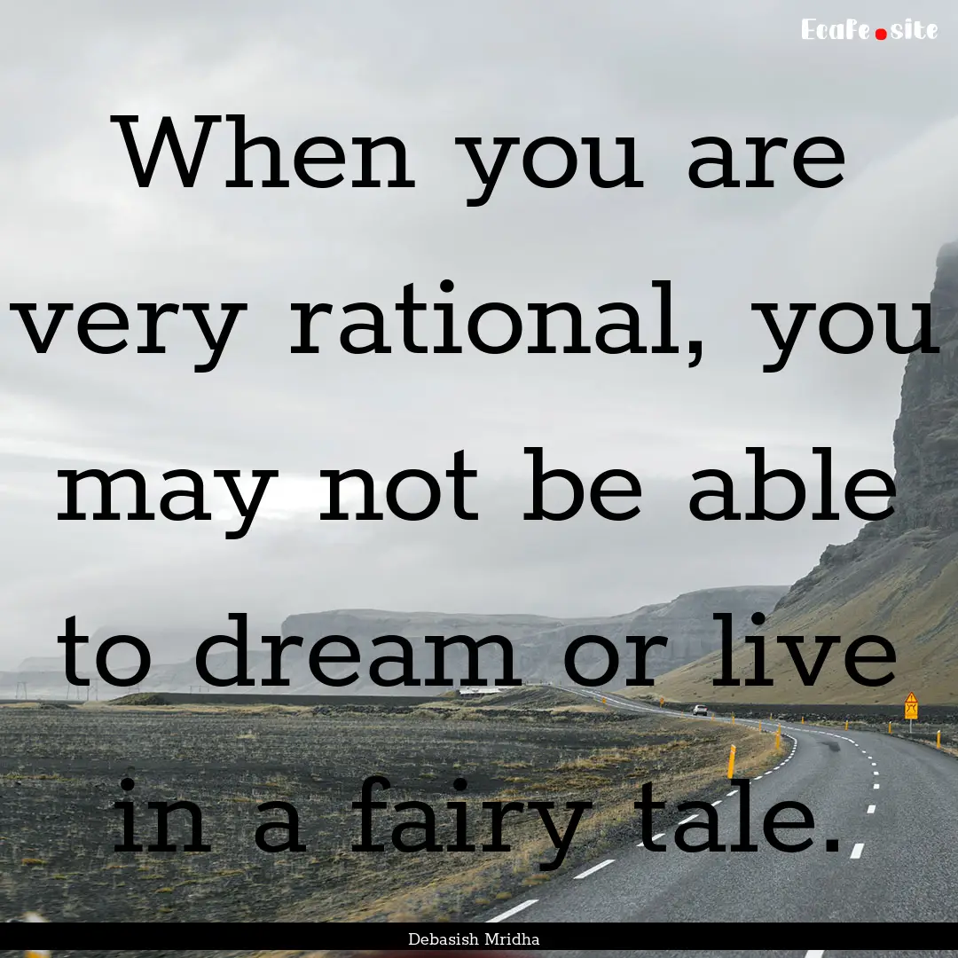 When you are very rational, you may not be.... : Quote by Debasish Mridha