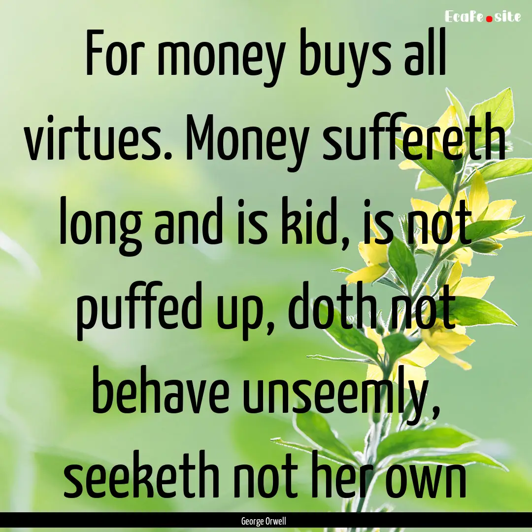 For money buys all virtues. Money suffereth.... : Quote by George Orwell