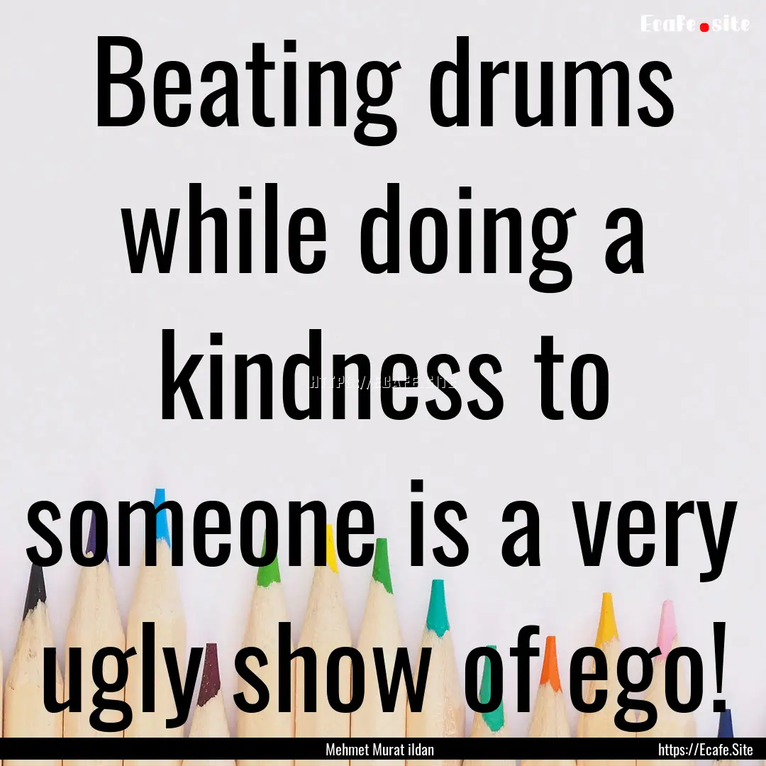 Beating drums while doing a kindness to someone.... : Quote by Mehmet Murat ildan