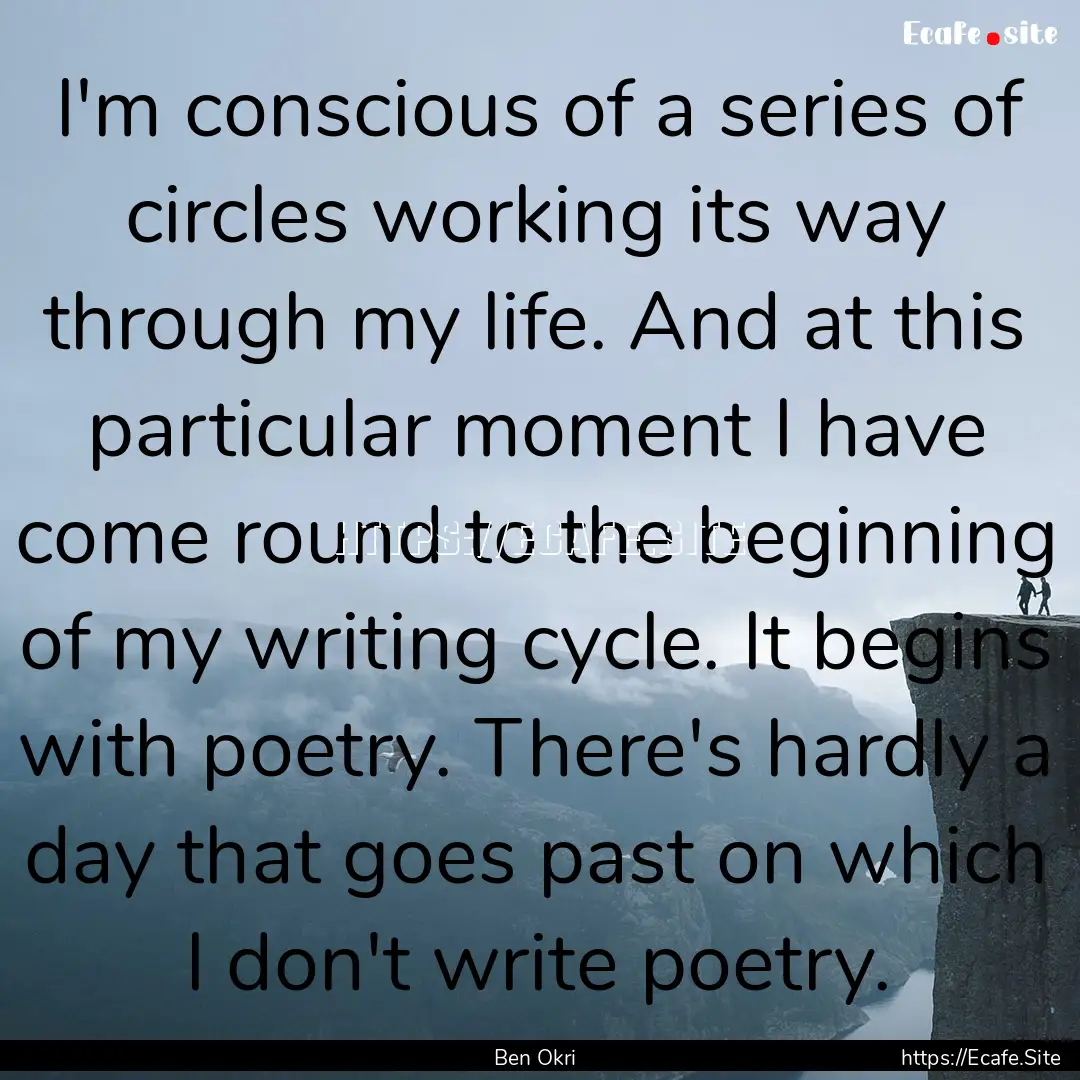 I'm conscious of a series of circles working.... : Quote by Ben Okri