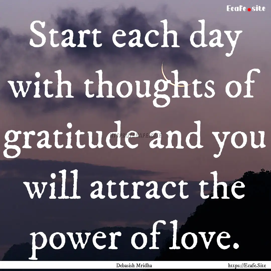 Start each day with thoughts of gratitude.... : Quote by Debasish Mridha