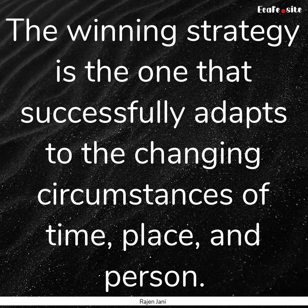 The winning strategy is the one that successfully.... : Quote by Rajen Jani