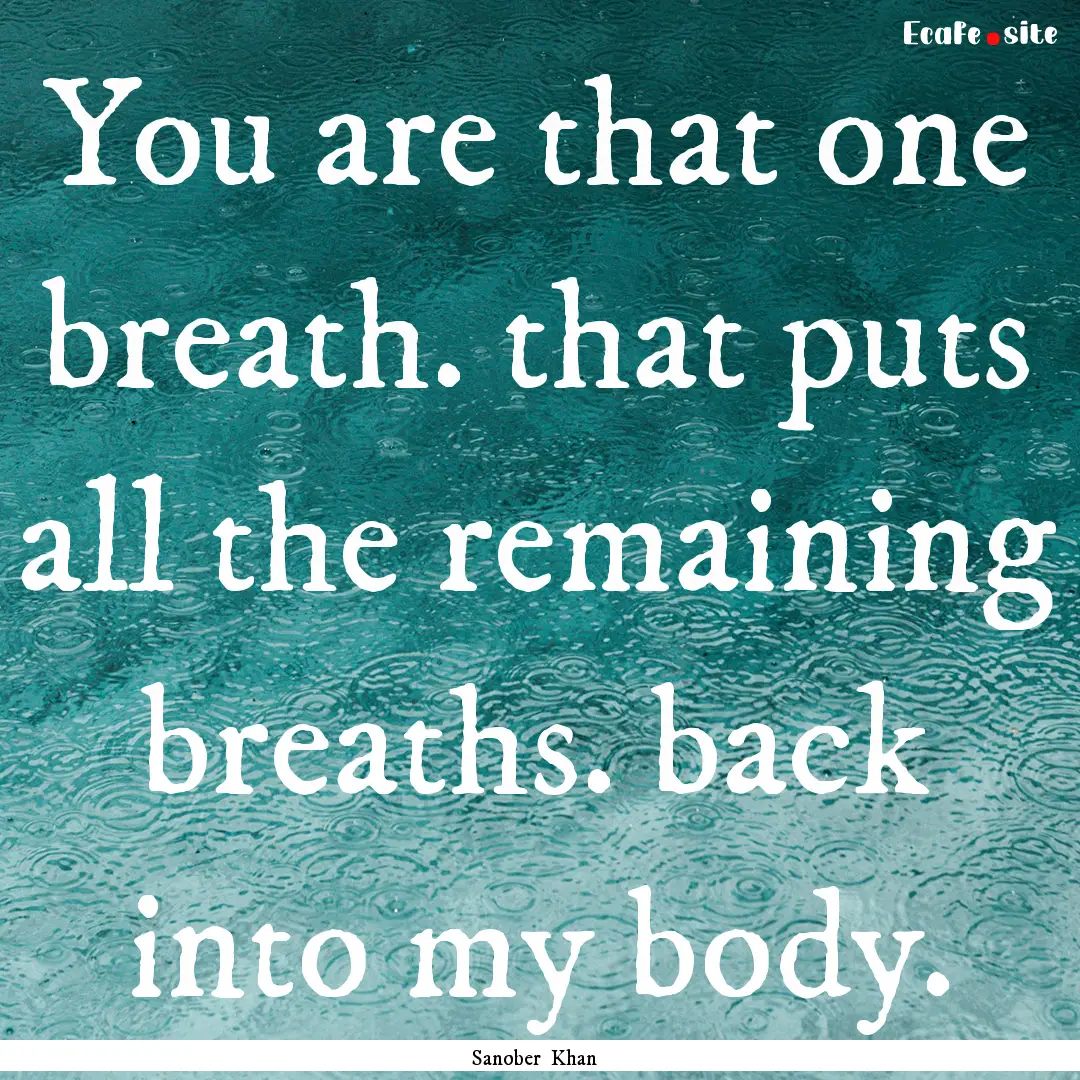 You are that one breath. that puts all the.... : Quote by Sanober Khan