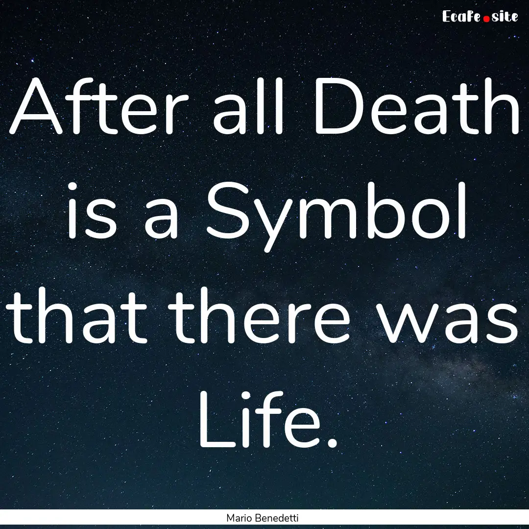 After all Death is a Symbol that there was.... : Quote by Mario Benedetti