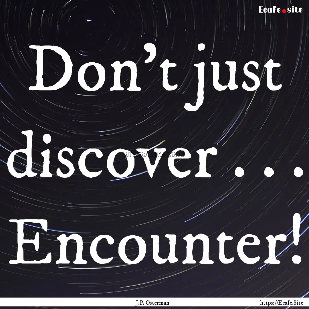 Don't just discover . . . Encounter! : Quote by J.P. Osterman