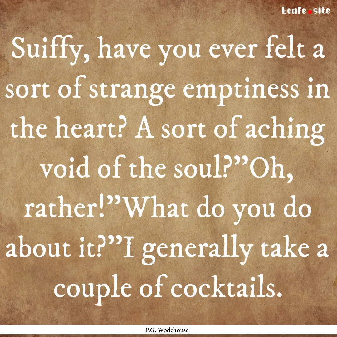 Suiffy, have you ever felt a sort of strange.... : Quote by P.G. Wodehouse