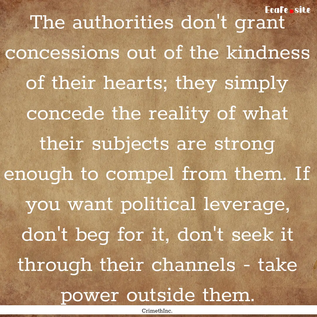 The authorities don't grant concessions out.... : Quote by CrimethInc.