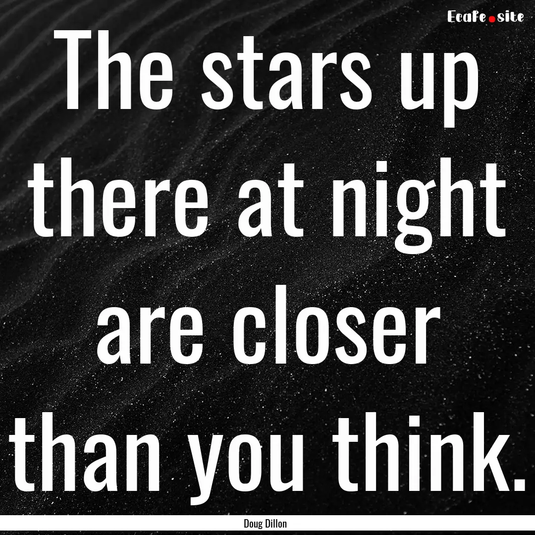 The stars up there at night are closer than.... : Quote by Doug Dillon