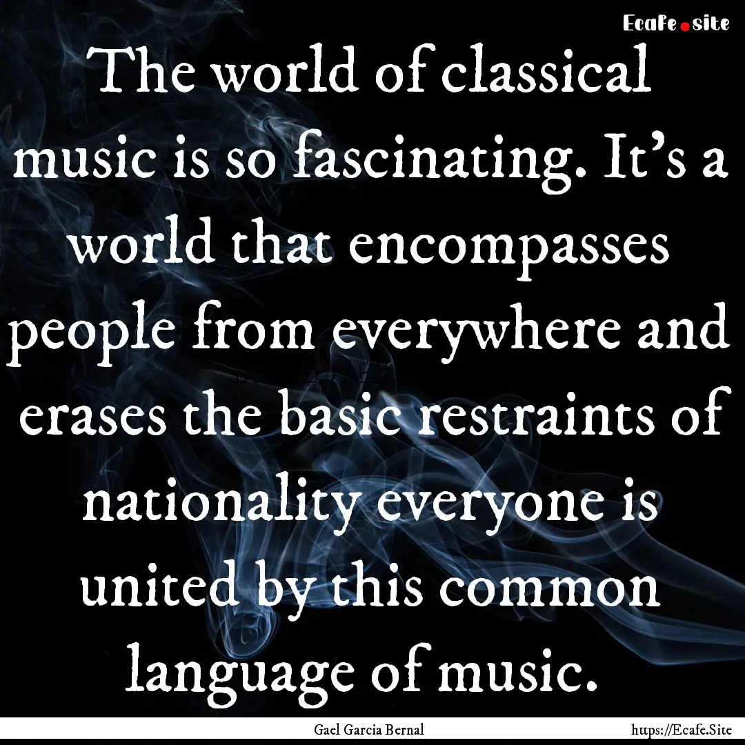 The world of classical music is so fascinating..... : Quote by Gael Garcia Bernal