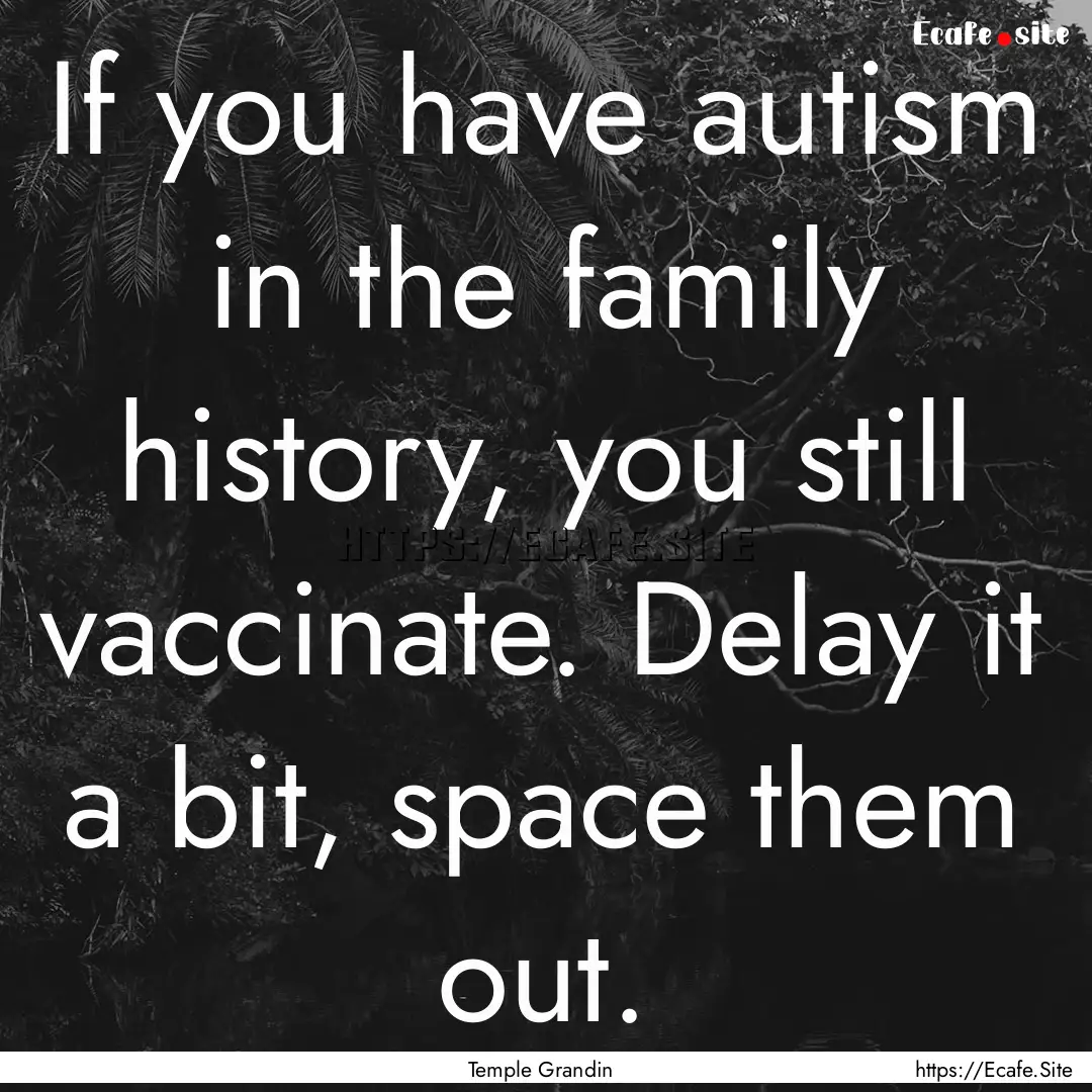 If you have autism in the family history,.... : Quote by Temple Grandin