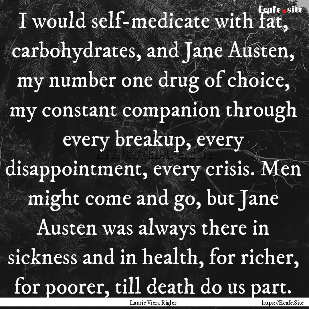 I would self-medicate with fat, carbohydrates,.... : Quote by Laurie Viera Rigler