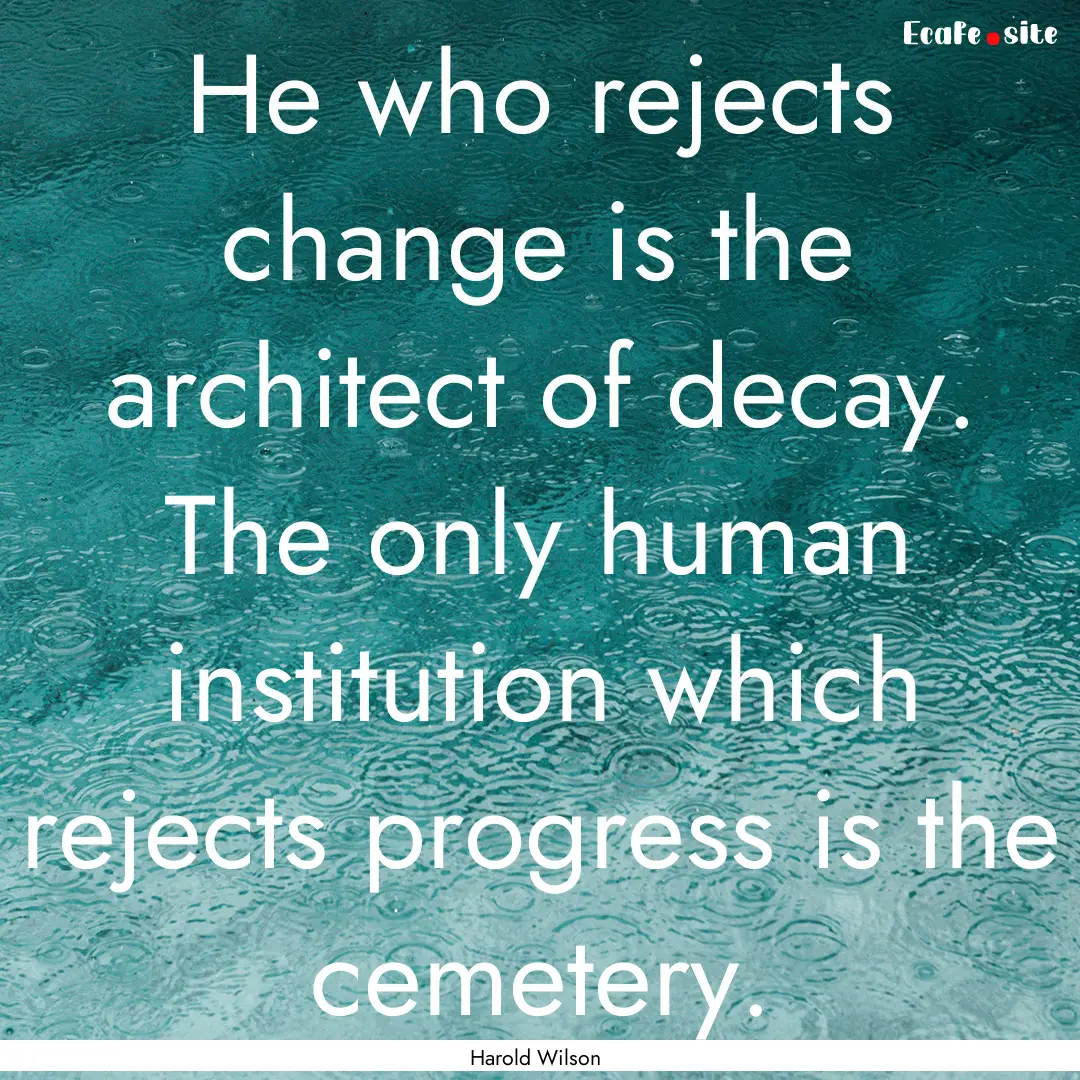 He who rejects change is the architect of.... : Quote by Harold Wilson