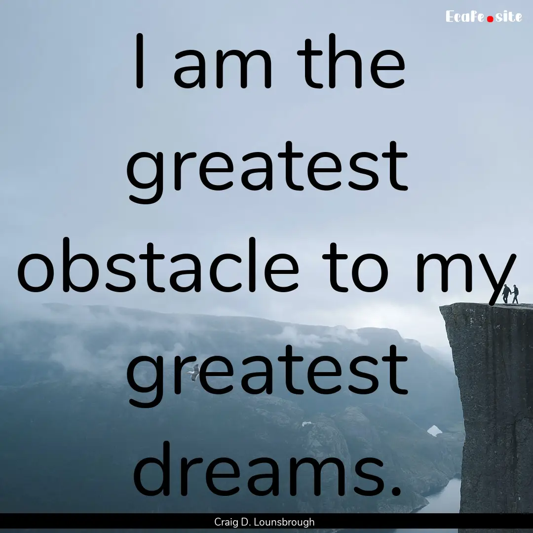 I am the greatest obstacle to my greatest.... : Quote by Craig D. Lounsbrough