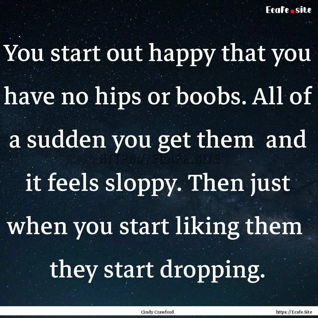 You start out happy that you have no hips.... : Quote by Cindy Crawford