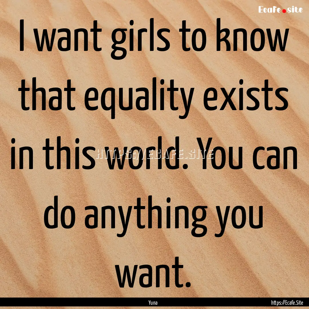 I want girls to know that equality exists.... : Quote by Yuna