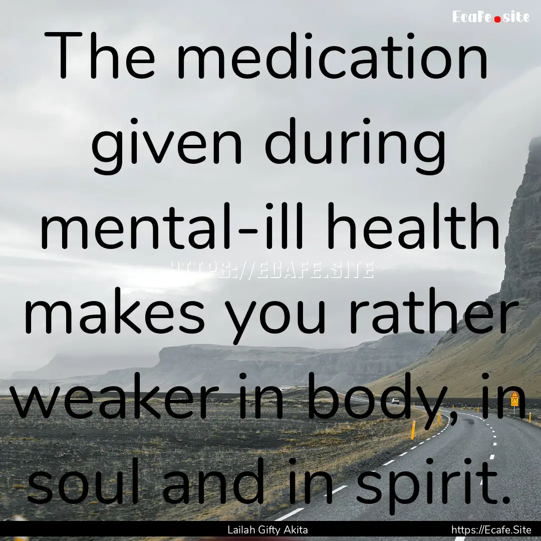 The medication given during mental-ill health.... : Quote by Lailah Gifty Akita