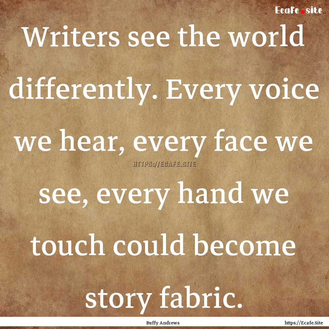 Writers see the world differently. Every.... : Quote by Buffy Andrews