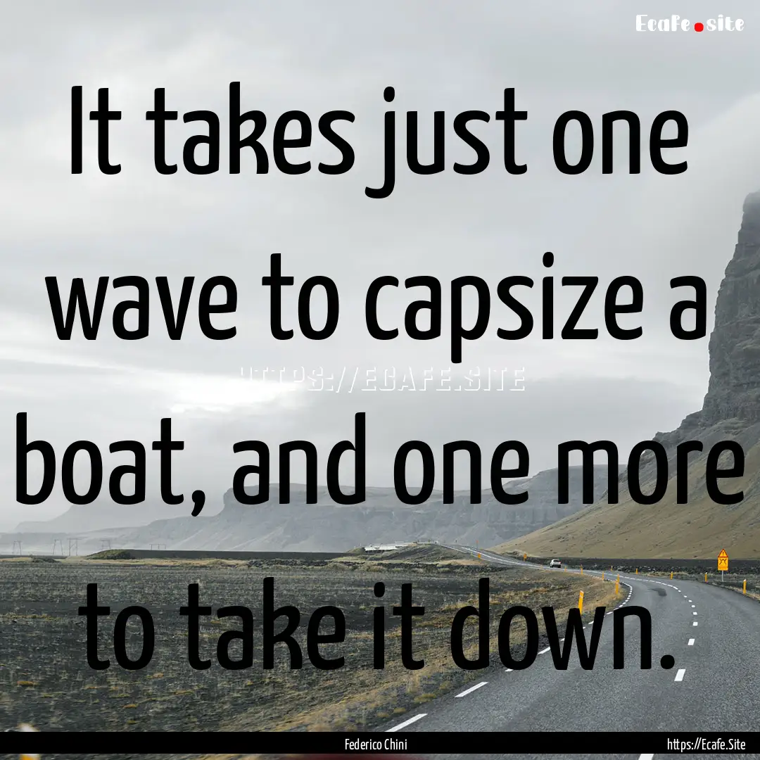 It takes just one wave to capsize a boat,.... : Quote by Federico Chini