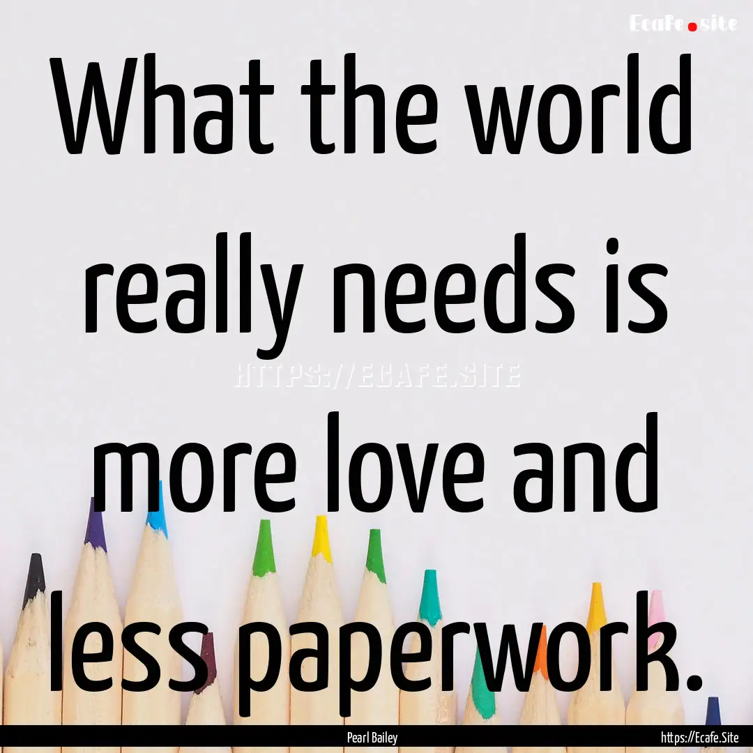 What the world really needs is more love.... : Quote by Pearl Bailey