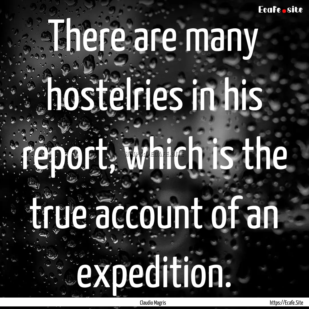 There are many hostelries in his report,.... : Quote by Claudio Magris