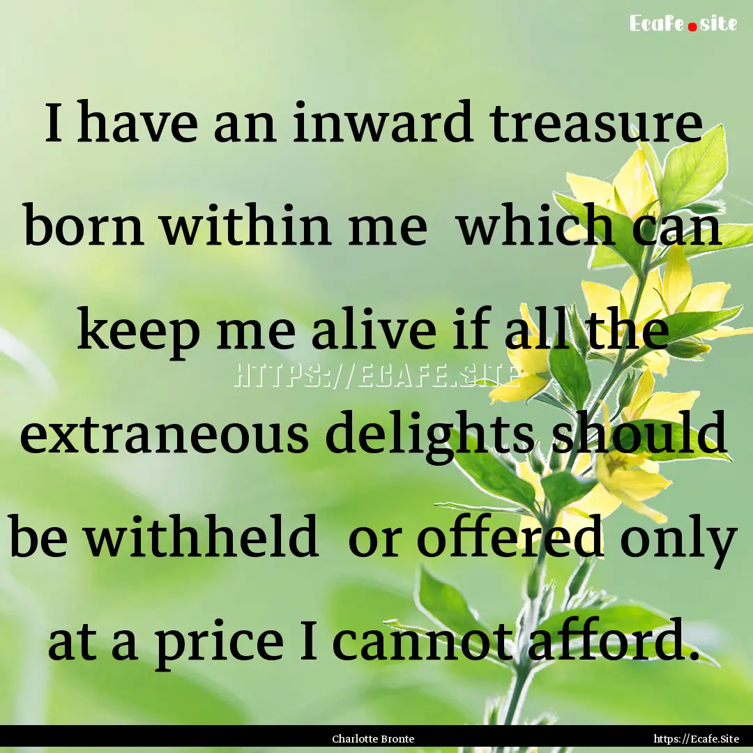 I have an inward treasure born within me.... : Quote by Charlotte Bronte