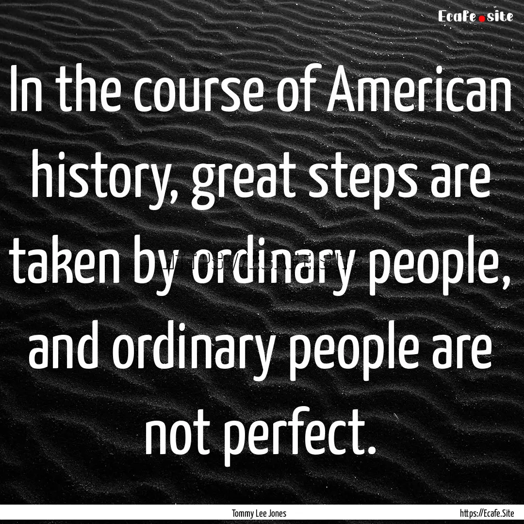 In the course of American history, great.... : Quote by Tommy Lee Jones