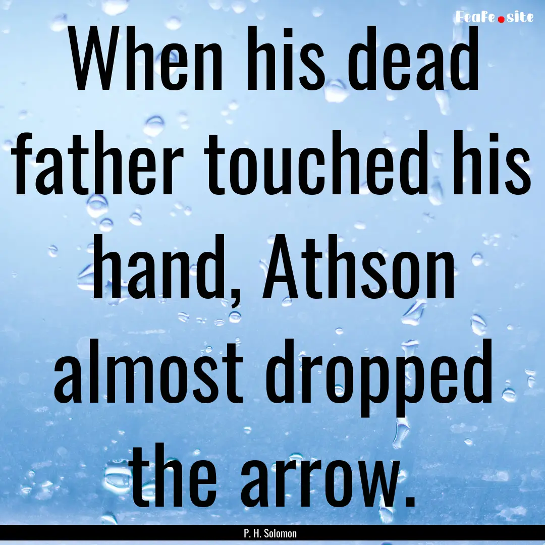 When his dead father touched his hand, Athson.... : Quote by P. H. Solomon